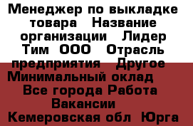 Менеджер по выкладке товара › Название организации ­ Лидер Тим, ООО › Отрасль предприятия ­ Другое › Минимальный оклад ­ 1 - Все города Работа » Вакансии   . Кемеровская обл.,Юрга г.